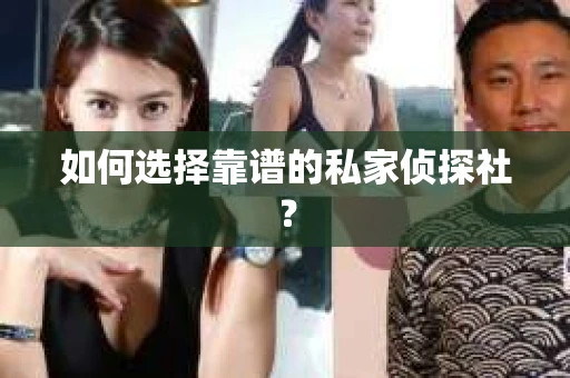 如何选择靠谱的私家侦探社？