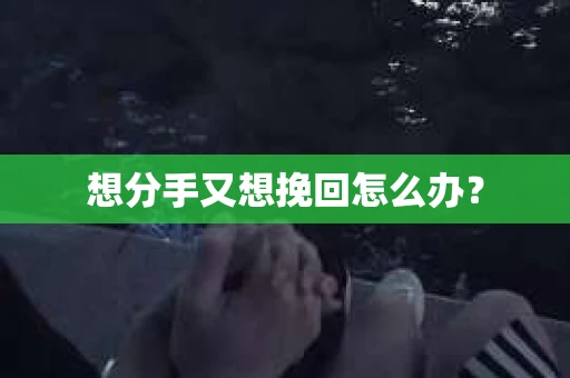 想分手又想挽回怎么办？