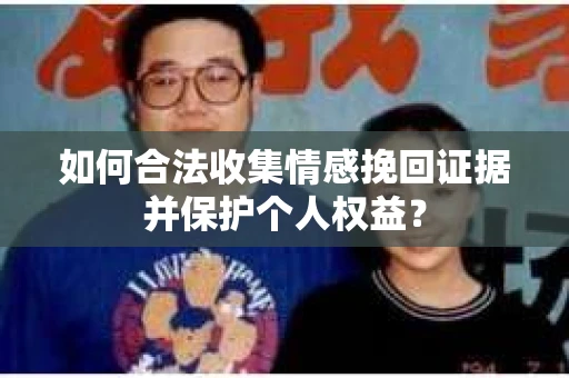 如何合法收集情感挽回证据并保护个人权益？