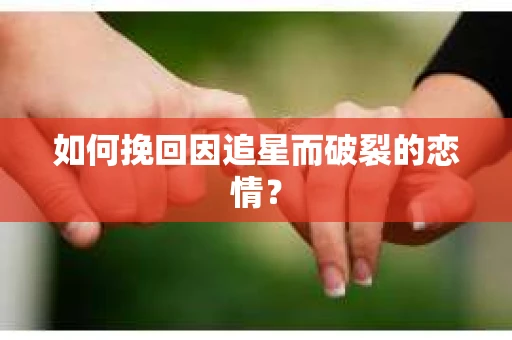 如何挽回因追星而破裂的恋情？