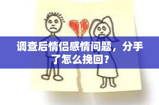 调查后情侣感情问题，分手了怎么挽回？