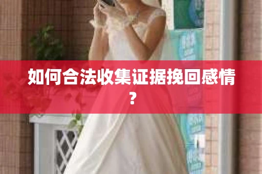 如何合法收集证据挽回感情？