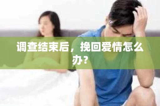 调查结束后，挽回爱情怎么办？