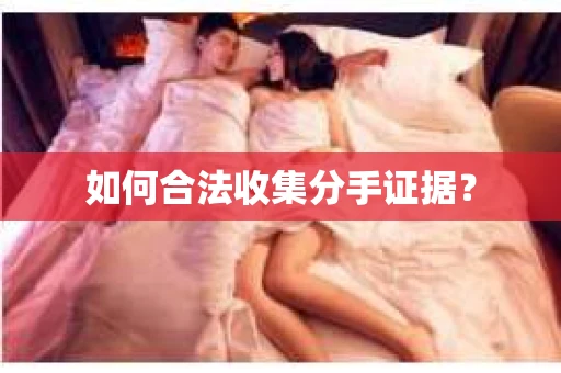 如何合法收集分手证据？