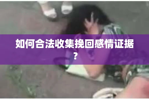 如何合法收集挽回感情证据？