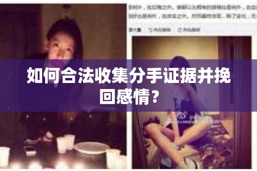如何合法收集分手证据并挽回感情? 如何合法收集分手证据并挽回感情?