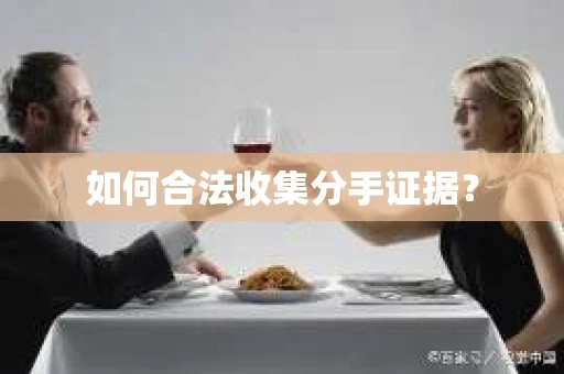 如何合法收集分手证据？